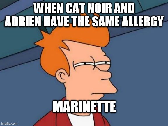 Futurama Fry | WHEN CAT NOIR AND ADRIEN HAVE THE SAME ALLERGY; MARINETTE | image tagged in memes,futurama fry | made w/ Imgflip meme maker