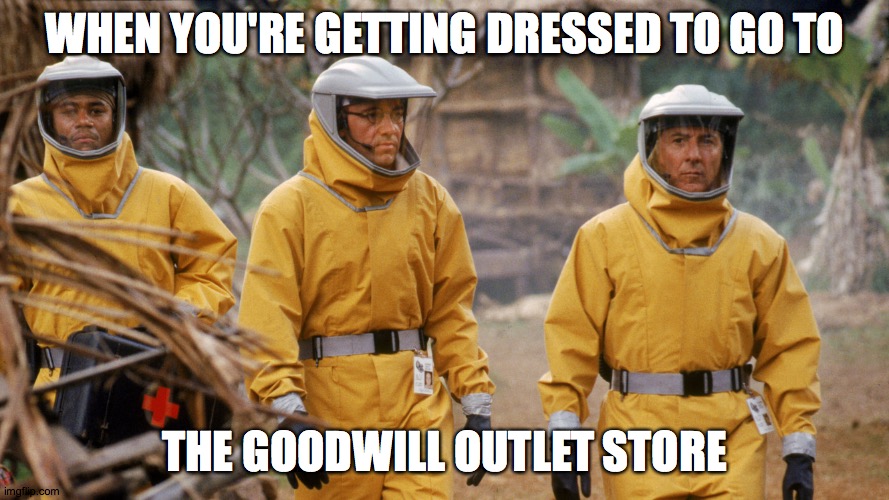 Outbreak | WHEN YOU'RE GETTING DRESSED TO GO TO; THE GOODWILL OUTLET STORE | image tagged in outbreak | made w/ Imgflip meme maker