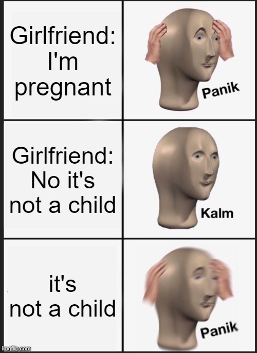 Panik Kalm Panik | Girlfriend: I'm pregnant; Girlfriend: No it's not a child; it's not a child | image tagged in memes,panik kalm panik | made w/ Imgflip meme maker