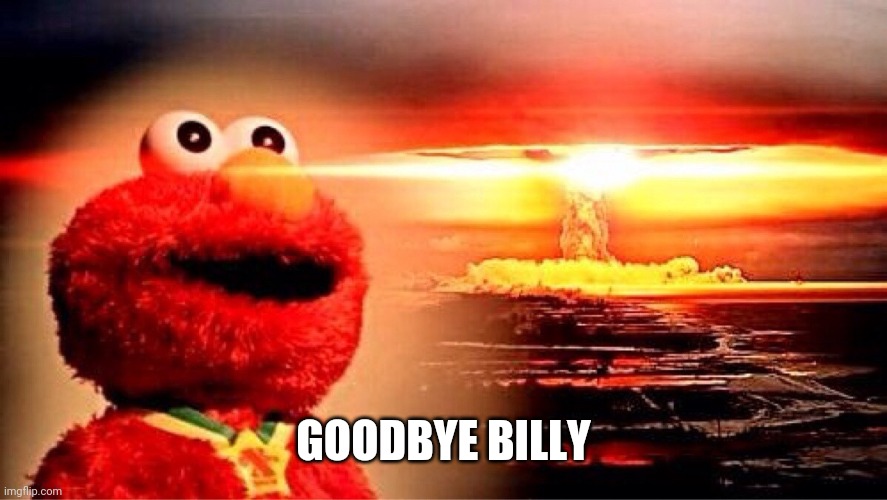 elmo nuclear explosion | GOODBYE BILLY | image tagged in elmo nuclear explosion | made w/ Imgflip meme maker