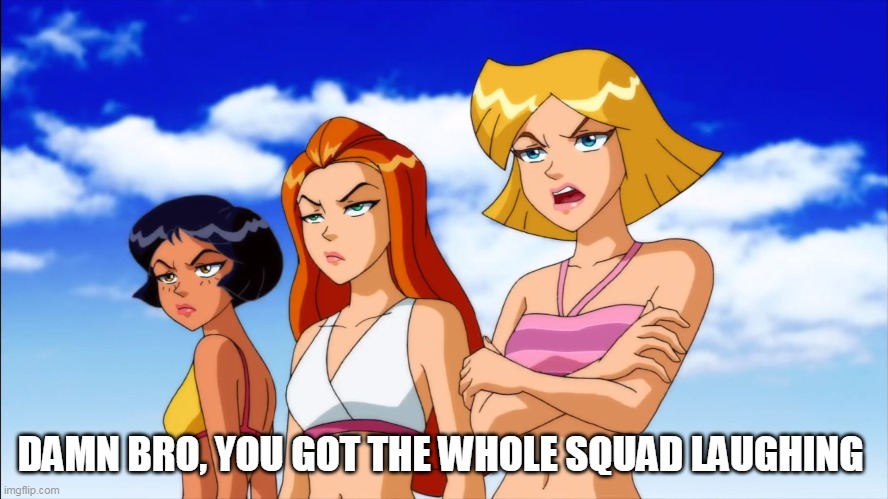Damn spy, you got the whole squad laughing | DAMN BRO, YOU GOT THE WHOLE SQUAD LAUGHING | image tagged in totally spies,sarcasm,dissapointed,bikini girls,spy | made w/ Imgflip meme maker