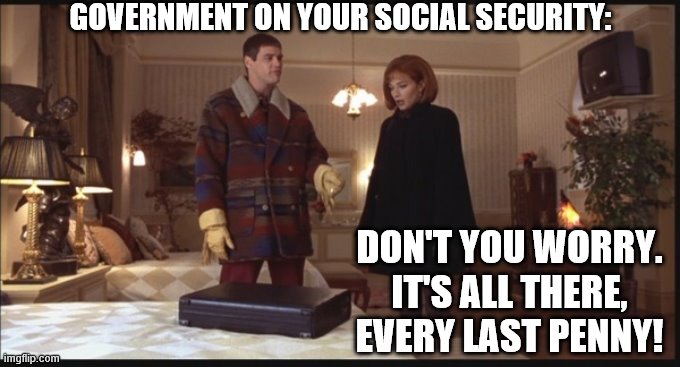 Social Security in the Briefcase | GOVERNMENT ON YOUR SOCIAL SECURITY:; DON'T YOU WORRY. IT'S ALL THERE,
EVERY LAST PENNY! | image tagged in social security in the briefcase | made w/ Imgflip meme maker