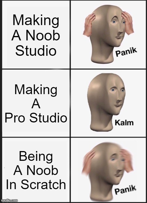 SCRATCH NOOB!!! PANIK!!!!!!!!!! | Making A Noob Studio; Making A Pro Studio; Being A Noob In Scratch | image tagged in memes,panik kalm panik,scratch | made w/ Imgflip meme maker