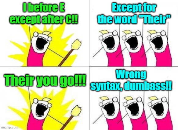 Grammatical oneupmanship | I before E except after C!! Except for the word "Their"; Wrong syntax, dumbass!! Their you go!!! | image tagged in memes,english,grammar nazi | made w/ Imgflip meme maker