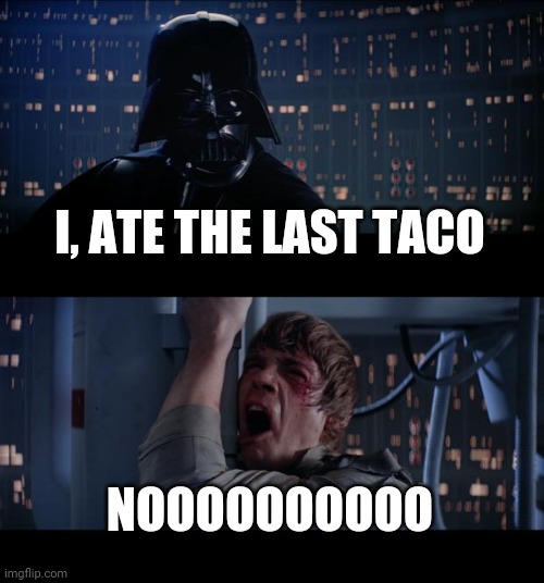Star Wars No Meme | I, ATE THE LAST TACO; NOOOOOOOOOO | image tagged in memes,star wars no | made w/ Imgflip meme maker