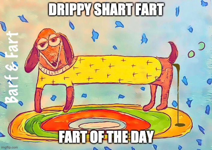 Drippy Shart Fart | DRIPPY SHART FART; FART OF THE DAY | image tagged in shart,fart,drippy,barf and fart,fotd | made w/ Imgflip meme maker