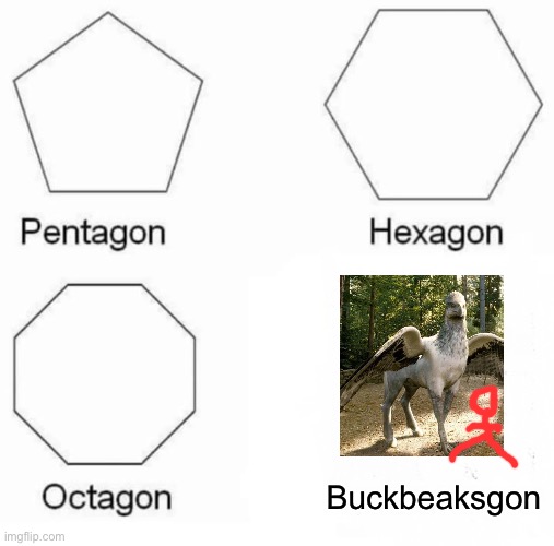 Pentagon Hexagon Octagon | Buckbeaksgon | image tagged in memes,pentagon hexagon octagon | made w/ Imgflip meme maker