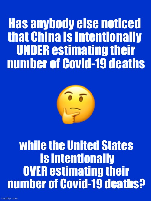 Things that make you go hmmm.... | Has anybody else noticed 
that China is intentionally 

UNDER estimating their number of Covid-19 deaths; 🤔; while the United States
 is intentionally OVER estimating their number of Covid-19 deaths? | image tagged in jeopardy blank,covid-19,coronavirus,china,united states,ConservativeMemes | made w/ Imgflip meme maker