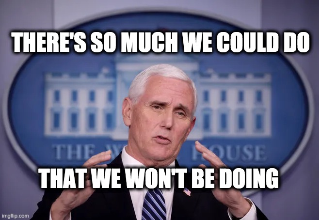 THERE'S SO MUCH WE COULD DO; THAT WE WON'T BE DOING | image tagged in memes,covid-19,trump,gop,pence,usa banana republic | made w/ Imgflip meme maker