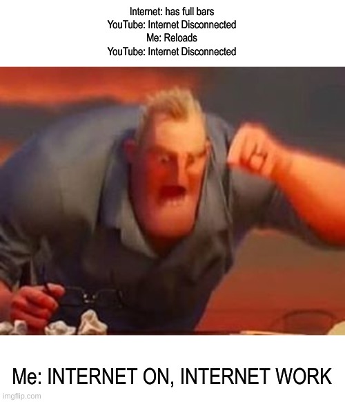 Mr incredible mad | Internet: has full bars
YouTube: Internet Disconnected
Me: Reloads
YouTube: Internet Disconnected; Me: INTERNET ON, INTERNET WORK | image tagged in mr incredible mad | made w/ Imgflip meme maker