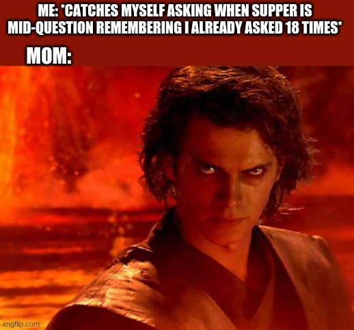 You Underestimate My Power Meme | ME: *CATCHES MYSELF ASKING WHEN SUPPER IS MID-QUESTION REMEMBERING I ALREADY ASKED 18 TIMES*; MOM: | image tagged in memes,you underestimate my power | made w/ Imgflip meme maker