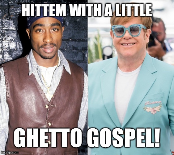 ghetto gospel | HITTEM WITH A LITTLE; GHETTO GOSPEL! | image tagged in 2pac,elton john,tupac | made w/ Imgflip meme maker