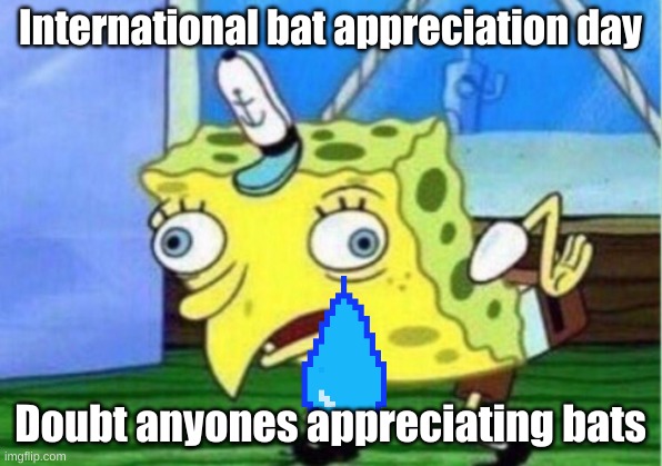 Mocking Spongebob Meme | International bat appreciation day; Doubt anyones appreciating bats | image tagged in memes,mocking spongebob | made w/ Imgflip meme maker