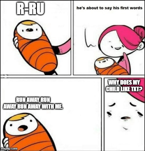 baby first words | R-RU; WHY DOES MY CHILD LIKE TXT? RUN AWAY RUN AWAY RUN AWAY WITH ME. | image tagged in baby first words | made w/ Imgflip meme maker