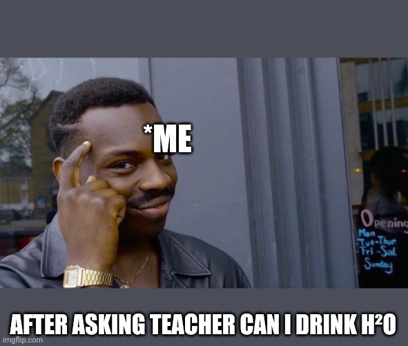 Roll Safe Think About It Meme | *ME; AFTER ASKING TEACHER CAN I DRINK H²O | image tagged in memes,roll safe think about it | made w/ Imgflip meme maker