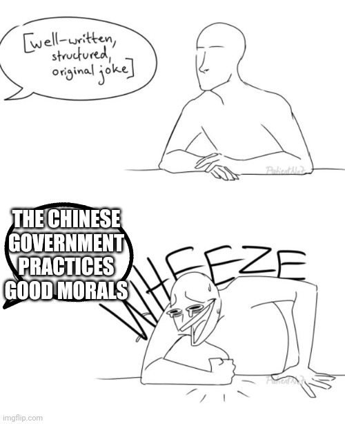 Wheeze | THE CHINESE GOVERNMENT PRACTICES GOOD MORALS | image tagged in wheeze,politics,memes,china,morals | made w/ Imgflip meme maker
