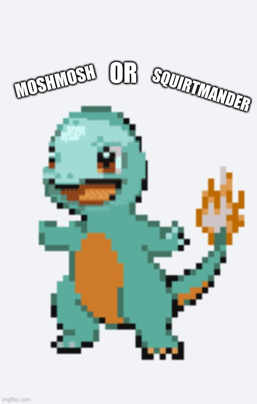 Tell me in the comments | OR; SQUIRTMANDER; MOSHMOSH | image tagged in pokemon | made w/ Imgflip meme maker