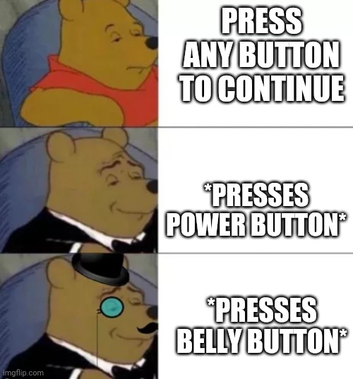 Fancy pooh | PRESS ANY BUTTON TO CONTINUE; *PRESSES POWER BUTTON*; *PRESSES BELLY BUTTON* | image tagged in fancy pooh,press any button to continue | made w/ Imgflip meme maker