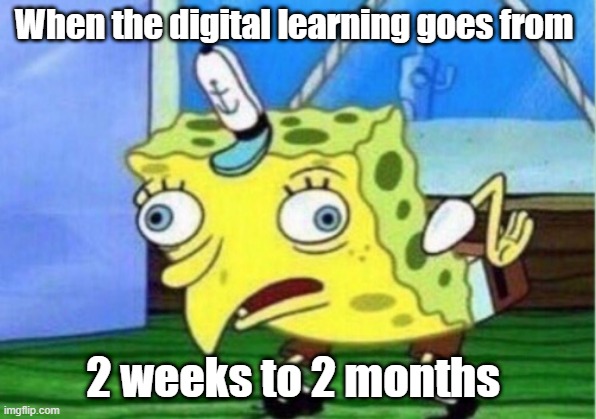 Mocking Spongebob Meme | When the digital learning goes from; 2 weeks to 2 months | image tagged in memes,mocking spongebob | made w/ Imgflip meme maker