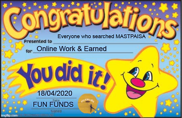 Happy Star Congratulations | Everyone who searched MASTPAISA; Online Work & Earned; 18/04/2020; FUN FUNDS | image tagged in memes,happy star congratulations | made w/ Imgflip meme maker
