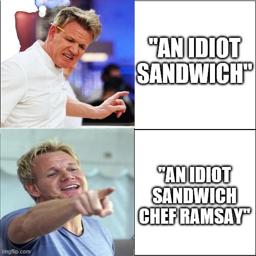  "AN IDIOT SANDWICH"; "AN IDIOT SANDWICH CHEF RAMSAY" | image tagged in chef gordon ramsay | made w/ Imgflip meme maker