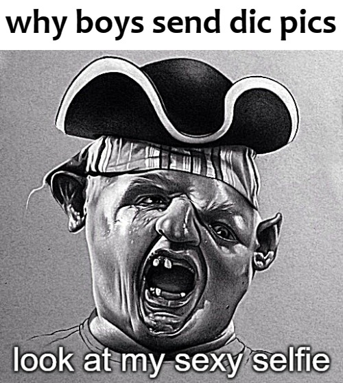 why boys send dic pics | image tagged in selfie | made w/ Imgflip meme maker