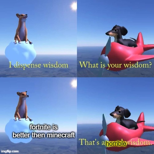 Wisdom dog | fortnite is better then minecraft; horrible | image tagged in wisdom dog | made w/ Imgflip meme maker