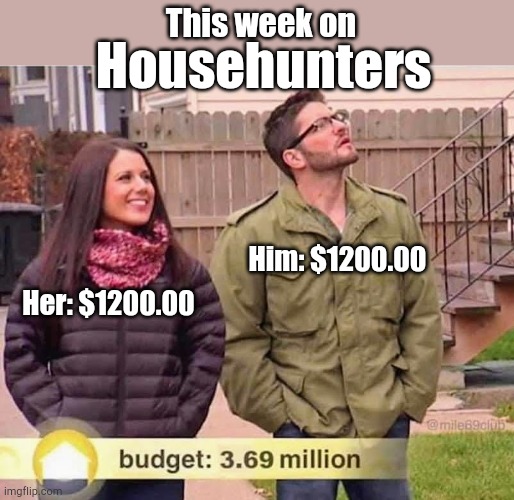 This week on; Househunters; Him: $1200.00; Her: $1200.00 | image tagged in house,hunters,stimulus,budget | made w/ Imgflip meme maker