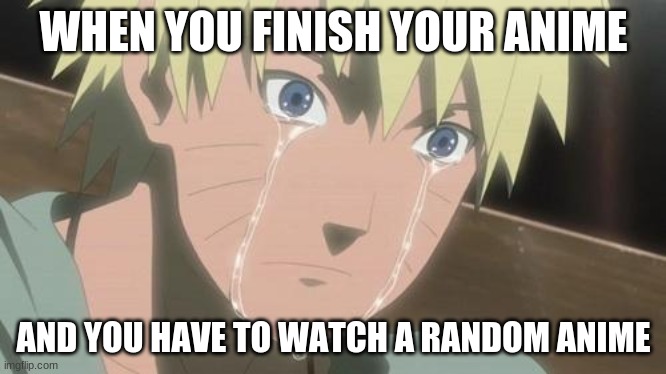 Finishing anime |  WHEN YOU FINISH YOUR ANIME; AND YOU HAVE TO WATCH A RANDOM ANIME | image tagged in finishing anime | made w/ Imgflip meme maker
