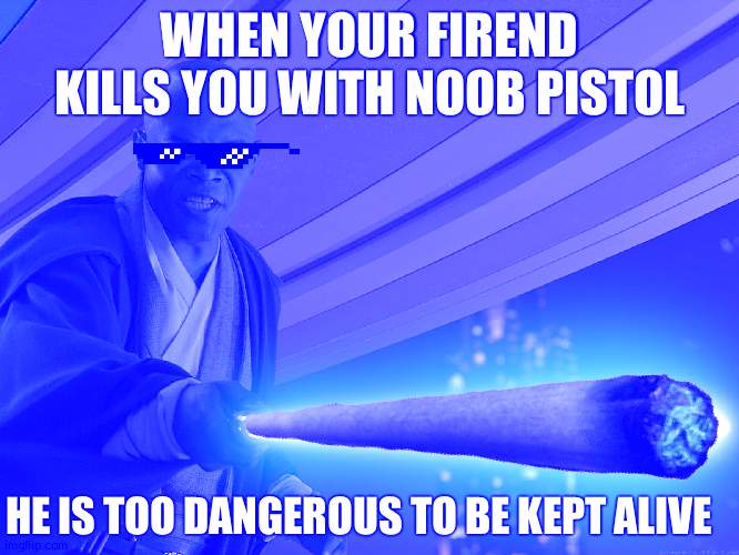 lol |  WHEN YOUR FIREND KILLS YOU WITH NOOB PISTOL; HE IS TOO DANGEROUS TO BE KEPT ALIVE | image tagged in he's too dangerous to be left alive | made w/ Imgflip meme maker