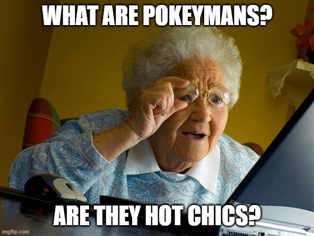 Grandma Finds The Internet | WHAT ARE POKEYMANS? ARE THEY HOT CHICS? | image tagged in memes,grandma finds the internet | made w/ Imgflip meme maker