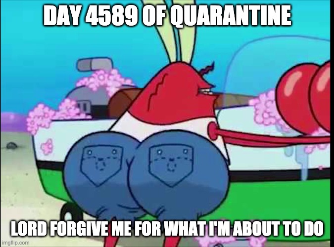 think its original but probably not | DAY 4589 OF QUARANTINE; LORD FORGIVE ME FOR WHAT I'M ABOUT TO DO | image tagged in spongebob,quarantine | made w/ Imgflip meme maker