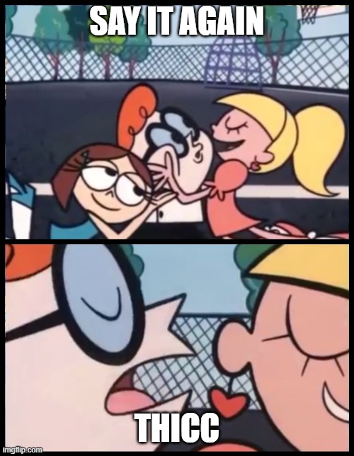 Say it Again, Dexter | SAY IT AGAIN; THICC | image tagged in memes,say it again dexter | made w/ Imgflip meme maker