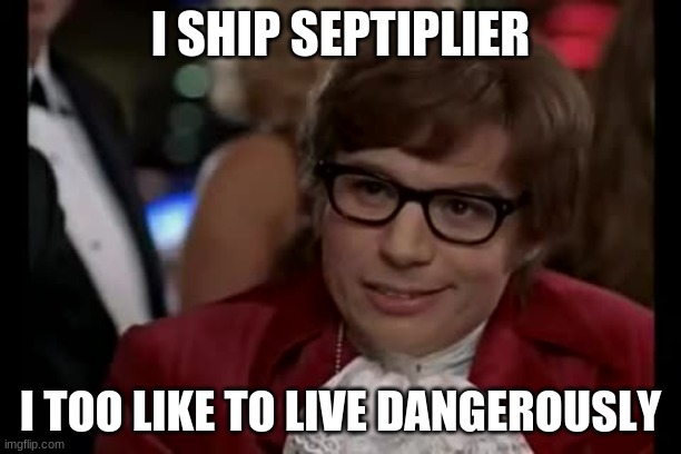 I Too Like To Live Dangerously | I SHIP SEPTIPLIER; I TOO LIKE TO LIVE DANGEROUSLY | image tagged in memes,i too like to live dangerously | made w/ Imgflip meme maker