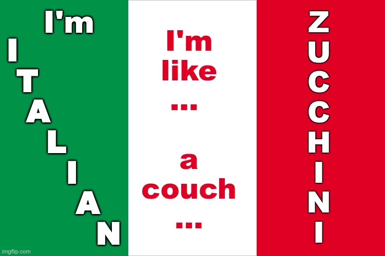 COVID-19 Quarantine ITALIAN style | Z
U
C
C
H
I
N
I; I'm; I'm
like
... 
 
a
couch
... I
 T
  A
    L
      I
       A
         N | image tagged in the italian flag,couch potato,italians | made w/ Imgflip meme maker