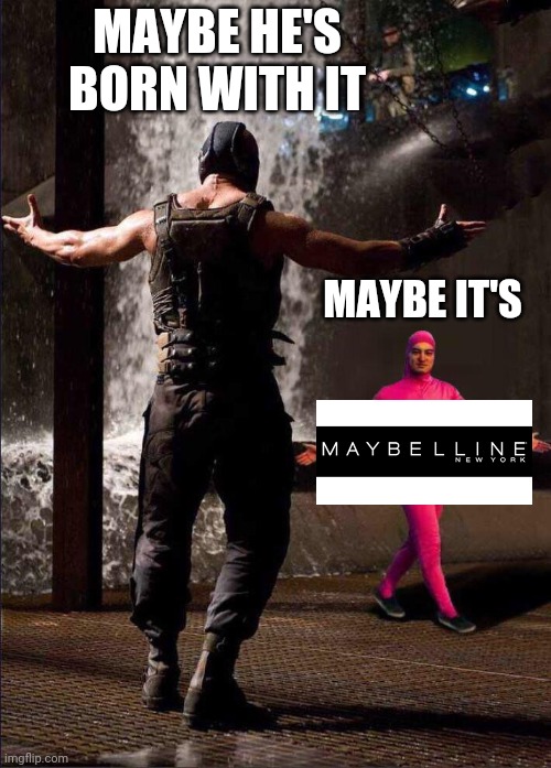Pink Guy vs Bane | MAYBE HE'S BORN WITH IT MAYBE IT'S | image tagged in pink guy vs bane | made w/ Imgflip meme maker