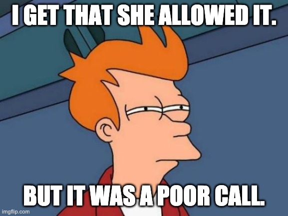 Futurama Fry Meme | I GET THAT SHE ALLOWED IT. BUT IT WAS A POOR CALL. | image tagged in memes,futurama fry | made w/ Imgflip meme maker