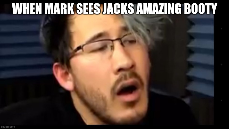 Markiplier dat look | WHEN MARK SEES JACKS AMAZING BOOTY | image tagged in markiplier dat look | made w/ Imgflip meme maker
