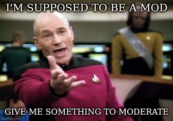 Picard Wtf Meme | I'M SUPPOSED TO BE A MOD; GIVE ME SOMETHING TO MODERATE | image tagged in memes,picard wtf | made w/ Imgflip meme maker