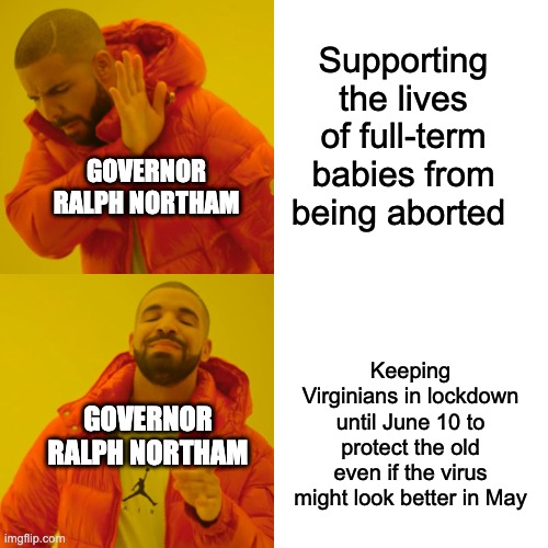 Drake Hotline Bling | Supporting the lives of full-term babies from being aborted; GOVERNOR RALPH NORTHAM; Keeping Virginians in lockdown until June 10 to protect the old even if the virus might look better in May; GOVERNOR RALPH NORTHAM | image tagged in memes,drake hotline bling | made w/ Imgflip meme maker