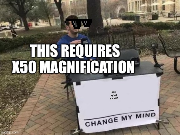 Is it small or tiny? | THIS REQUIRES X50 MAGNIFICATION; I think my text is to small | image tagged in memes,change my mind | made w/ Imgflip meme maker