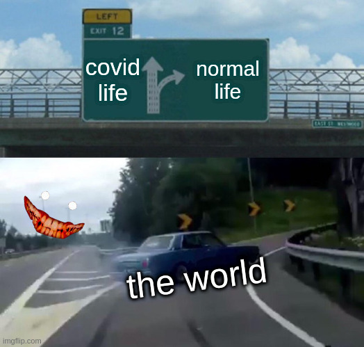 Left Exit 12 Off Ramp | covid life; normal life; the world | image tagged in memes,left exit 12 off ramp | made w/ Imgflip meme maker