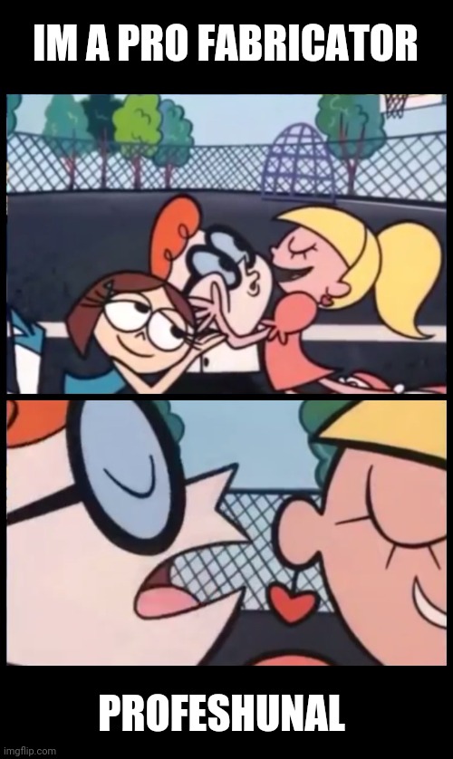 Say it Again, Dexter | IM A PRO FABRICATOR; PROFESHUNAL | image tagged in memes,say it again dexter | made w/ Imgflip meme maker