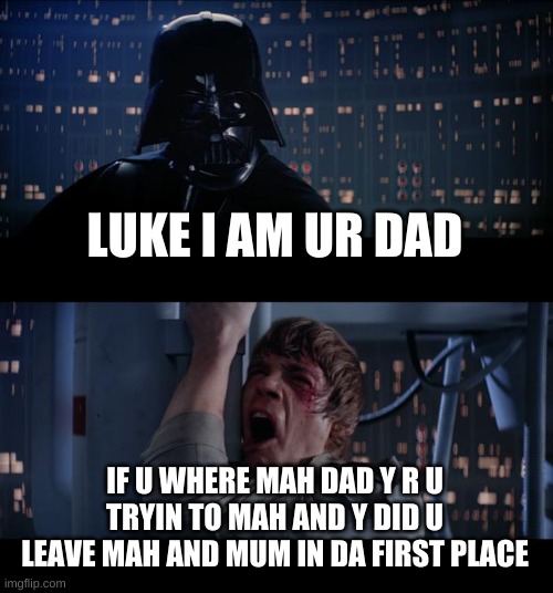 Star Wars No Meme | LUKE I AM UR DAD; IF U WHERE MAH DAD Y R U TRYIN TO MAH AND Y DID U LEAVE MAH AND MUM IN DA FIRST PLACE | image tagged in memes,star wars no | made w/ Imgflip meme maker