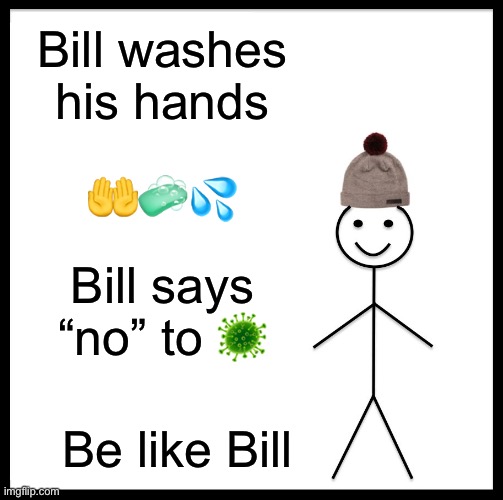 Be Like Bill Meme | Bill washes his hands; 🤲🧼💦; Bill says “no” to 🦠; Be like Bill | image tagged in memes,be like bill | made w/ Imgflip meme maker