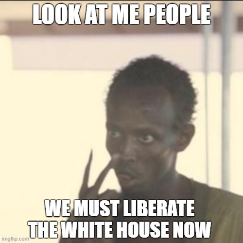 Look At Me | LOOK AT ME PEOPLE; WE MUST LIBERATE THE WHITE HOUSE NOW | image tagged in memes,look at me,bernie i am once again asking for your support,liberty,freedom | made w/ Imgflip meme maker