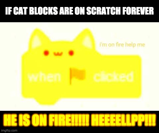 Scratch Cat Block On Fire | IF CAT BLOCKS ARE ON SCRATCH FOREVER; HE IS ON FIRE!!!!! HEEEELLPP!!! | image tagged in scratch cat block on fire | made w/ Imgflip meme maker