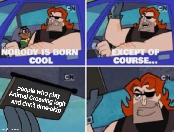 no one is born cool except | people who play Animal Crossing legit and don't time-skip | image tagged in no one is born cool except | made w/ Imgflip meme maker