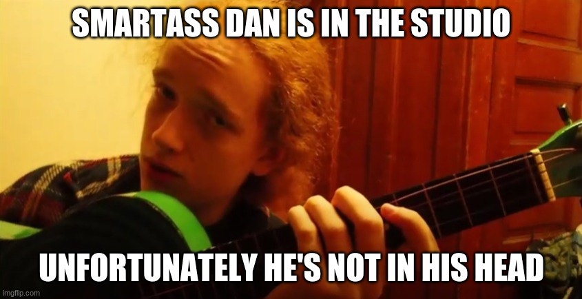 Smartass Dan Studio | SMARTASS DAN IS IN THE STUDIO; UNFORTUNATELY HE'S NOT IN HIS HEAD | image tagged in smartass,idiot,dumb ginger,moron,hipsters | made w/ Imgflip meme maker