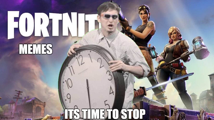 its time to stop | MEMES; ITS TIME TO STOP | image tagged in its time to stop,fortnite memes | made w/ Imgflip meme maker